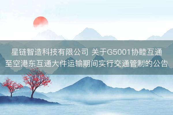 星链智造科技有限公司 关于G5001协睦互通至空港东互通大件运输期间实行交通管制的公告