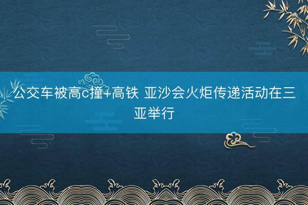 公交车被高c撞+高铁 亚沙会火炬传递活动在三亚举行