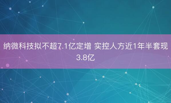纳微科技拟不超7.1亿定增 实控人方近1年半套现3.8亿
