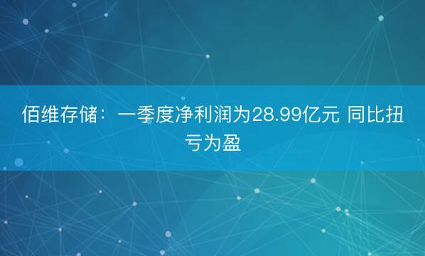 佰维存储：一季度净利润为28.99亿元 同比扭亏为盈