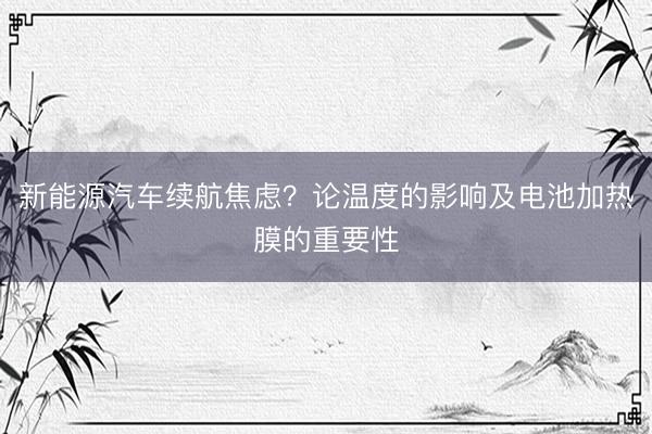 新能源汽车续航焦虑？论温度的影响及电池加热膜的重要性