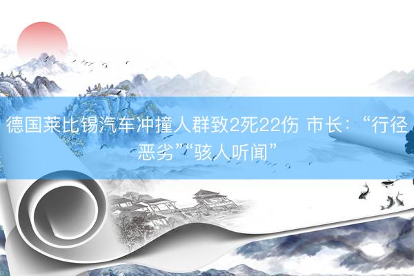 德国莱比锡汽车冲撞人群致2死22伤 市长：“行径恶劣”“骇人听闻”