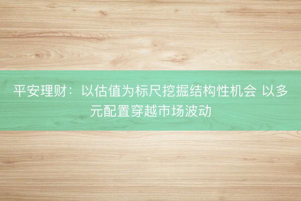 平安理财：以估值为标尺挖掘结构性机会 以多元配置穿越市场波动