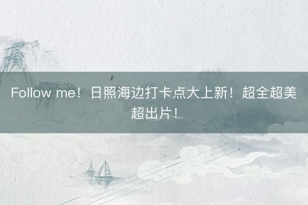 Follow me！日照海边打卡点大上新！超全超美超出片！