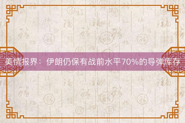 美情报界:伊朗仍保有战前水平70%的导弹库存