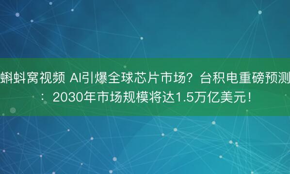 蝌蚪窝视频 AI引爆全球芯片市场？台积电重磅预测：2030年市场规模将达1.5万亿美元！