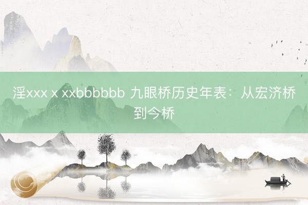 淫xxxⅹxxbbbbbb 九眼桥历史年表：从宏济桥到今桥