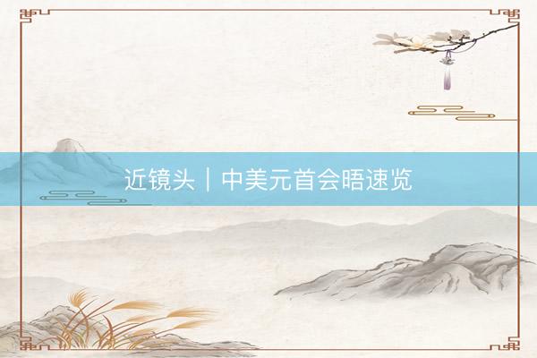 近镜头｜中美元首会晤速览