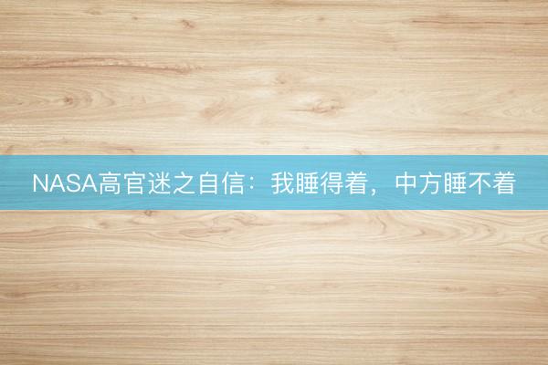 NASA高官迷之自信：我睡得着，中方睡不着