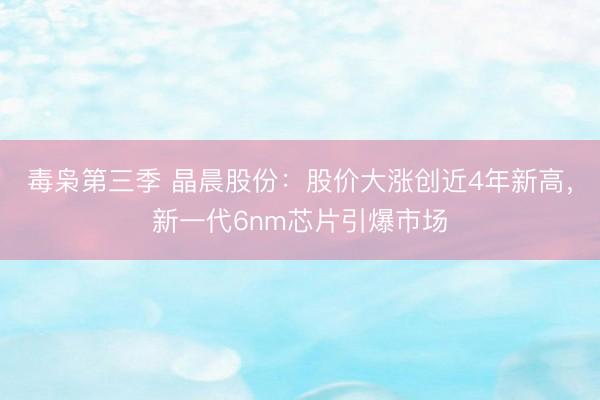 毒枭第三季 晶晨股份：股价大涨创近4年新高，新一代6nm芯片引爆市场
