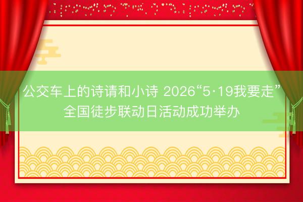 公交车上的诗请和小诗 2026“5·19我要走”全国徒步联动日活动成功举办