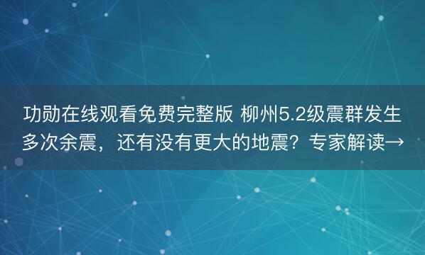 功勋在线观看免费完整版 柳州5.2级震群发生多次余震,还有没有更大的地震?专家解读→
