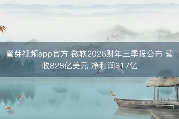 蜜芽视频app官方 微软2026财年三季报公布 营收828亿美元 净利润317亿