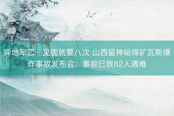 异地军恋一见面就要八次 山西留神峪煤矿瓦斯爆炸事故发布会：事故已致82人遇难