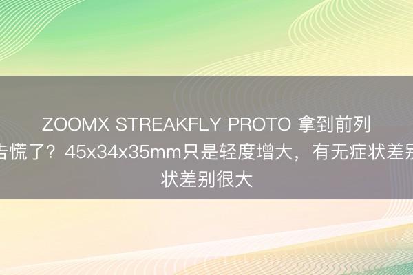 ZOOMX STREAKFLY PROTO 拿到前列腺报告慌了？45x34x35mm只是轻度增大，有无症状差别很大