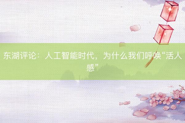 东湖评论：人工智能时代，为什么我们呼唤“活人感”