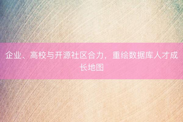 企业、高校与开源社区合力,重绘数据库人才成长地图