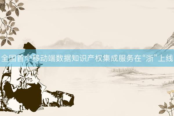 全国首个移动端数据知识产权集成服务在“浙”上线