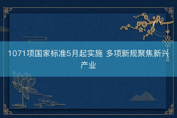 1071项国家标准5月起实施 多项新规聚焦新兴产业