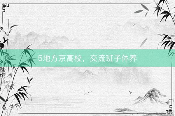 5地方京高校，交流班子休养