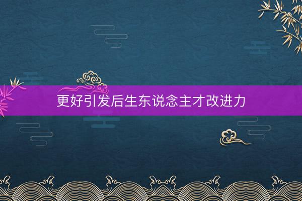 更好引发后生东说念主才改进力