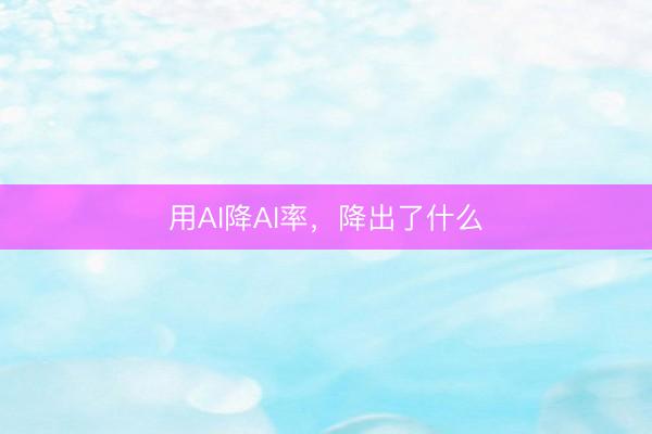 用AI降AI率，降出了什么