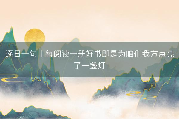 逐日一句丨每阅读一册好书即是为咱们我方点亮了一盏灯
