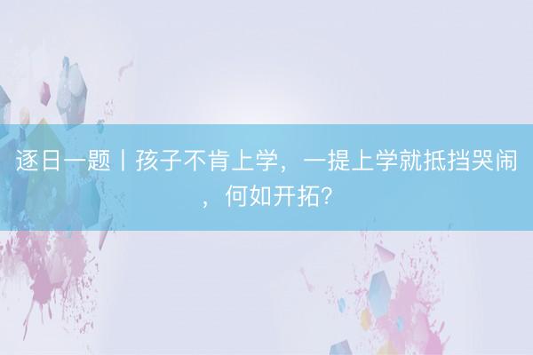逐日一题丨孩子不肯上学，一提上学就抵挡哭闹，何如开拓？