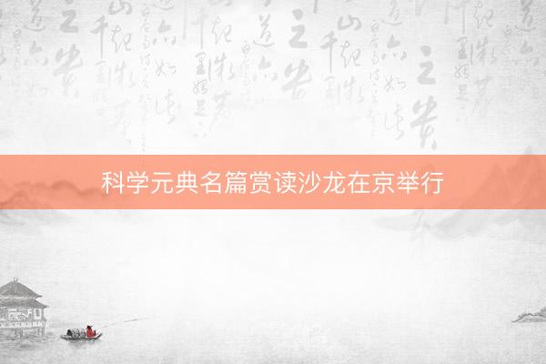 科学元典名篇赏读沙龙在京举行