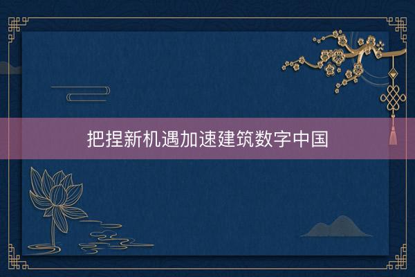把捏新机遇加速建筑数字中国