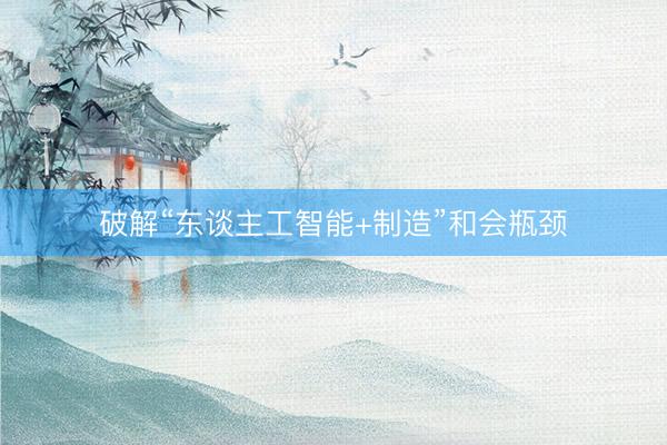 破解“东谈主工智能+制造”和会瓶颈