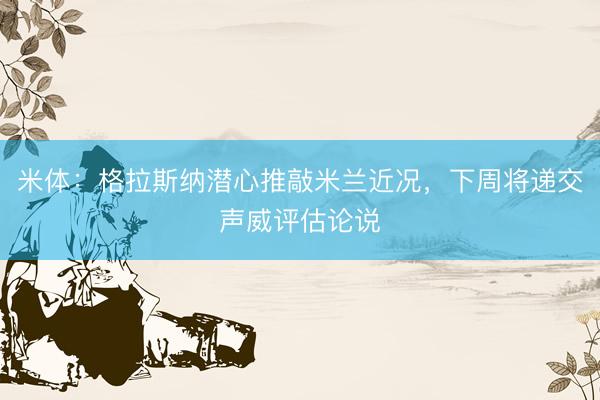 米体：格拉斯纳潜心推敲米兰近况，下周将递交声威评估论说