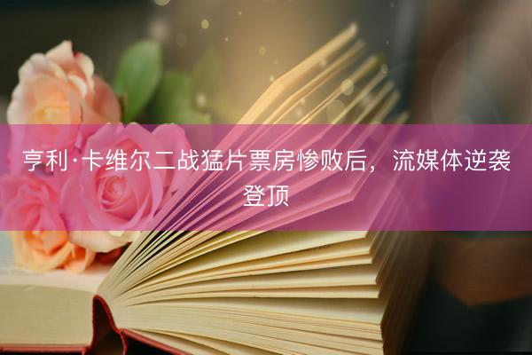 亨利·卡维尔二战猛片票房惨败后，流媒体逆袭登顶