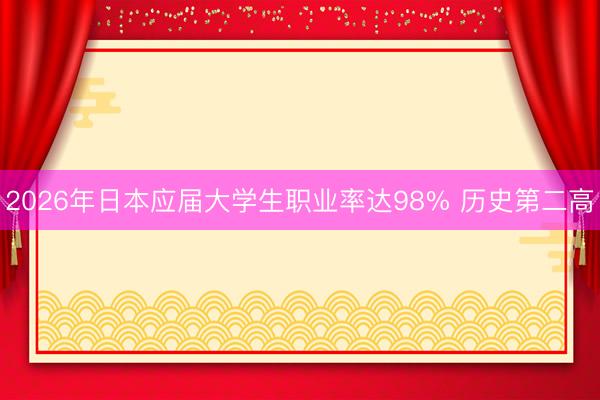 2026年日本应届大学生职业率达98% 历史第二高