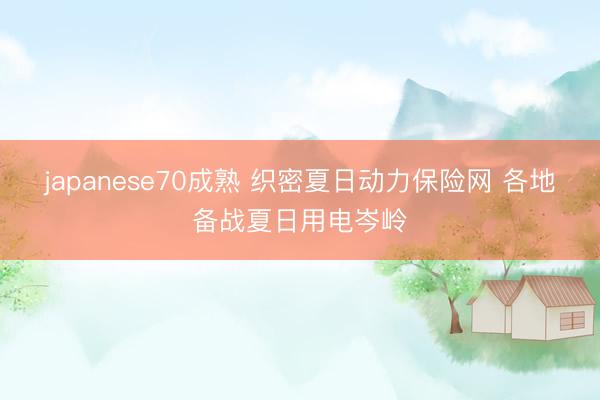 japanese70成熟 织密夏日动力保险网 各地备战夏日用电岑岭