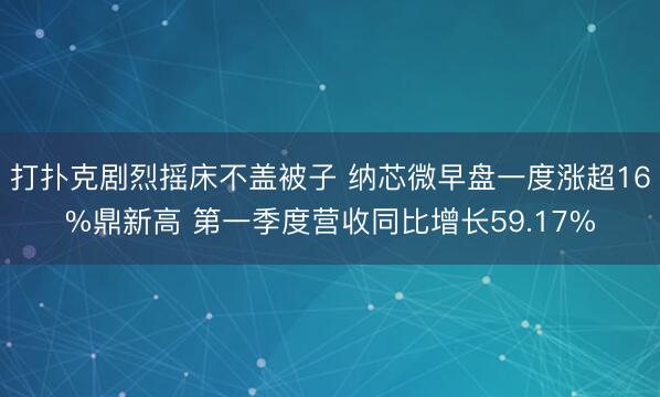 打扑克剧烈摇床不盖被子 纳芯微早盘一度涨超16%鼎新高 第一季度营收同比增长59.17%