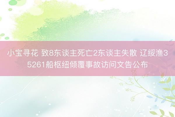 小宝寻花 致8东谈主死亡2东谈主失散 辽绥渔35261船枢纽倾覆事故访问文告公布