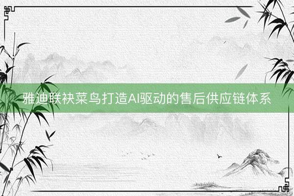 雅迪联袂菜鸟打造AI驱动的售后供应链体系