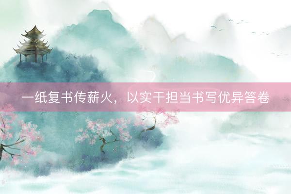 一纸复书传薪火，以实干担当书写优异答卷