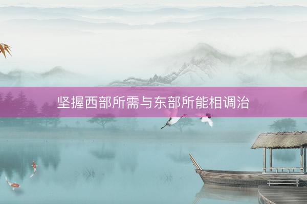 坚握西部所需与东部所能相调治