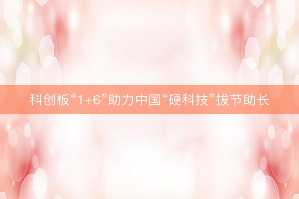 科创板“1+6”助力中国“硬科技”拔节助长