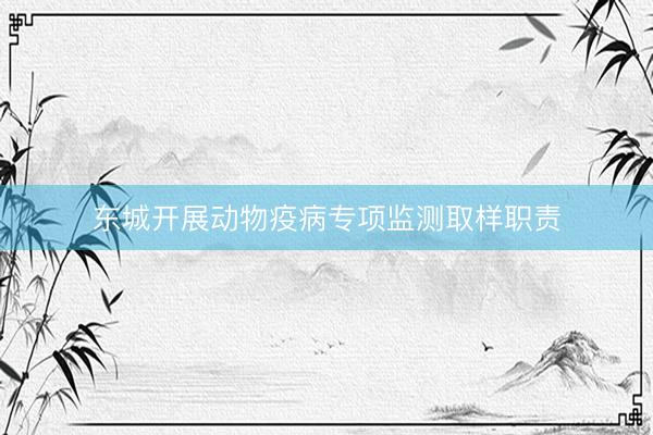 东城开展动物疫病专项监测取样职责