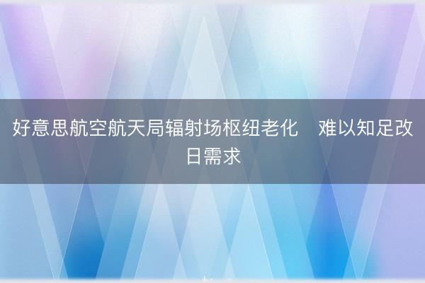 好意思航空航天局辐射场枢纽老化　难以知足改日需求
