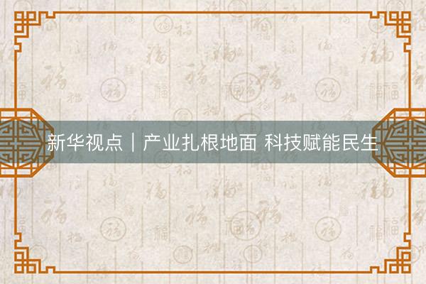 新华视点｜产业扎根地面 科技赋能民生